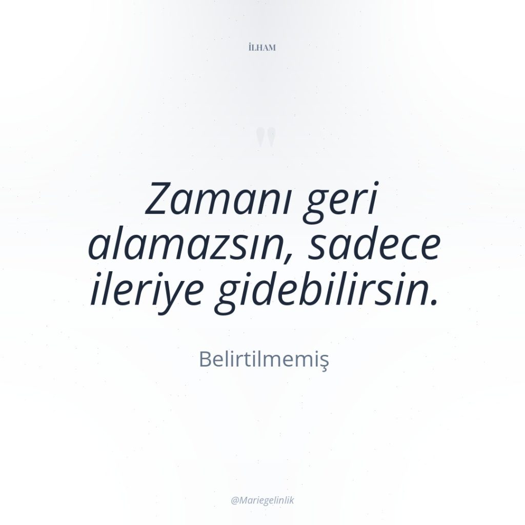 Zamanı geri alamazsın, sadece ileriye gidebilirsin.