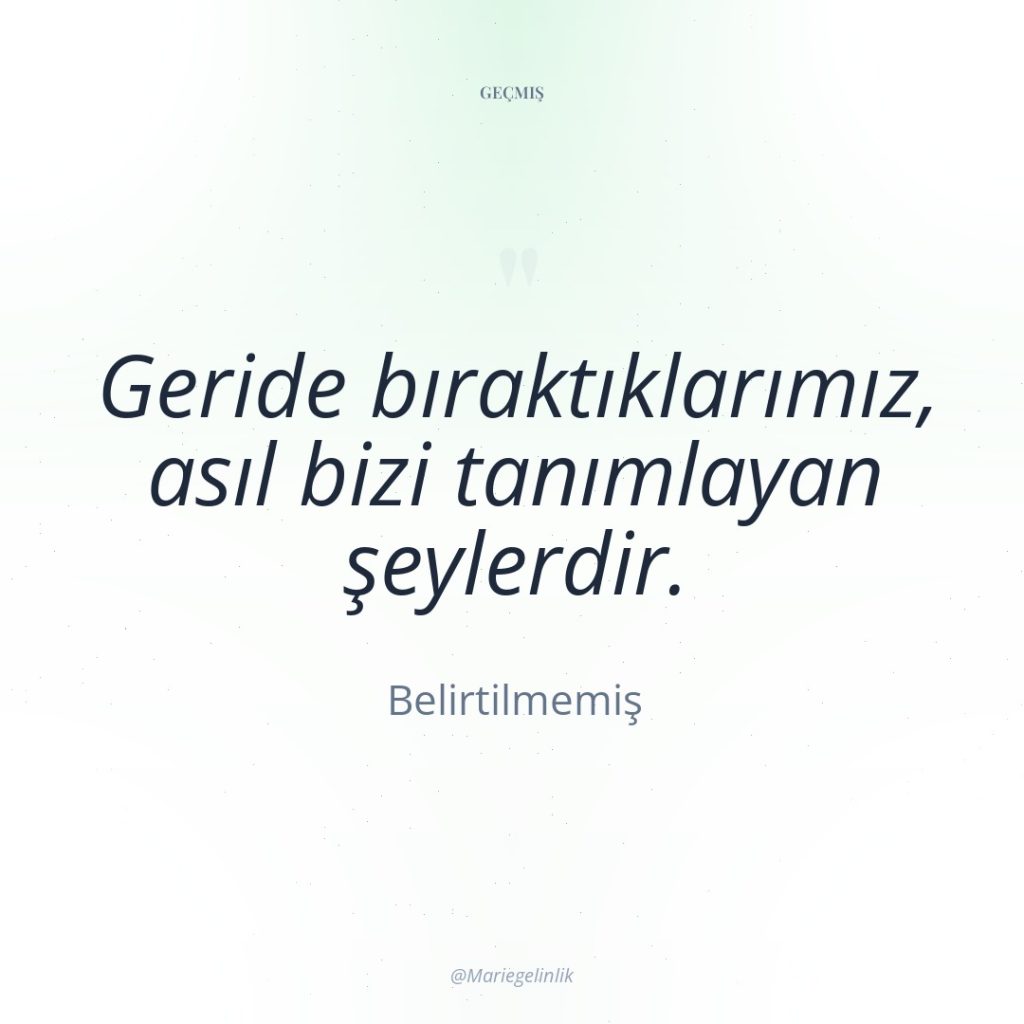 Geride bıraktıklarımız, asıl bizi tanımlayan şeylerdir.