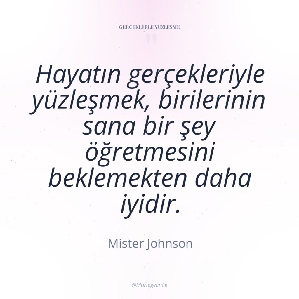 Hayatın gerçekleriyle yüzleşmek, birilerinin sana bir şey öğretmesini beklemekten daha…