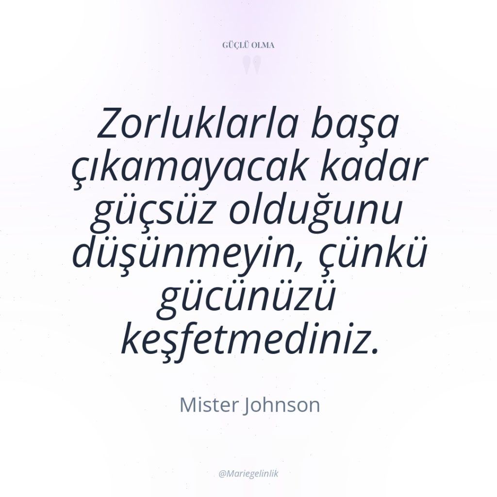 Zorluklarla başa çıkamayacak kadar güçsüz olduğunu düşünmeyin, çünkü gücünüzü keşfetmediniz.