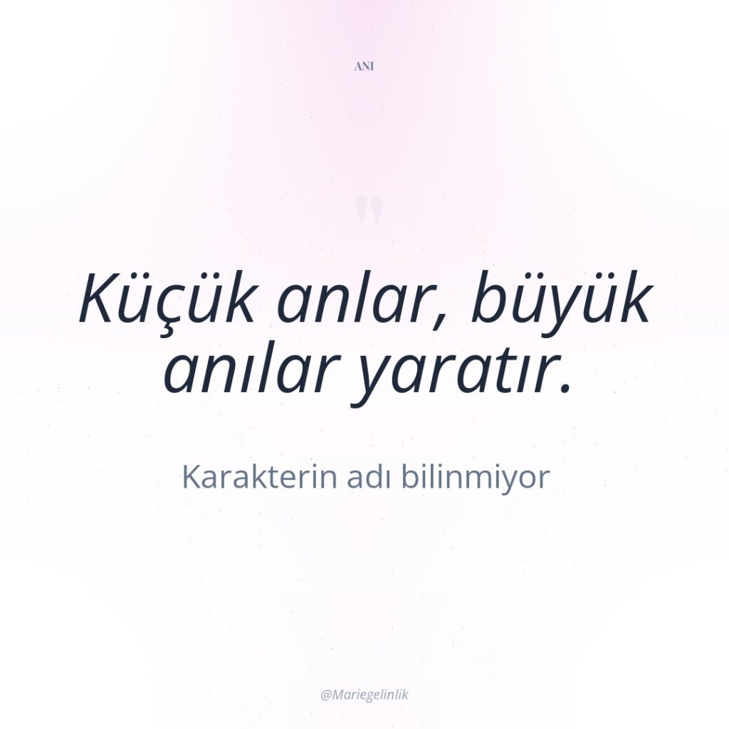 Küçük anlar, büyük anılar yaratır.