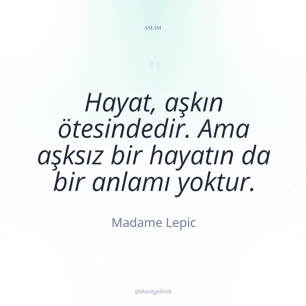 Hayat, aşkın ötesindedir. Ama aşksız bir hayatın da bir anlamı…