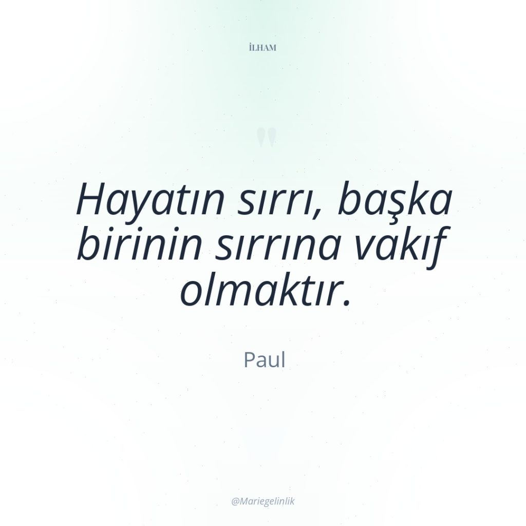 Hayatın sırrı, başka birinin sırrına vakıf olmaktır.