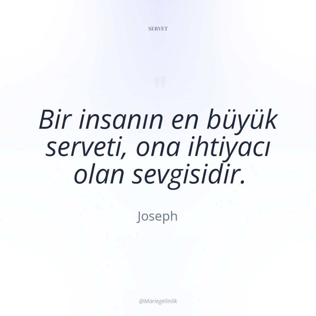 Bir insanın en büyük serveti, ona ihtiyacı olan sevgisidir.