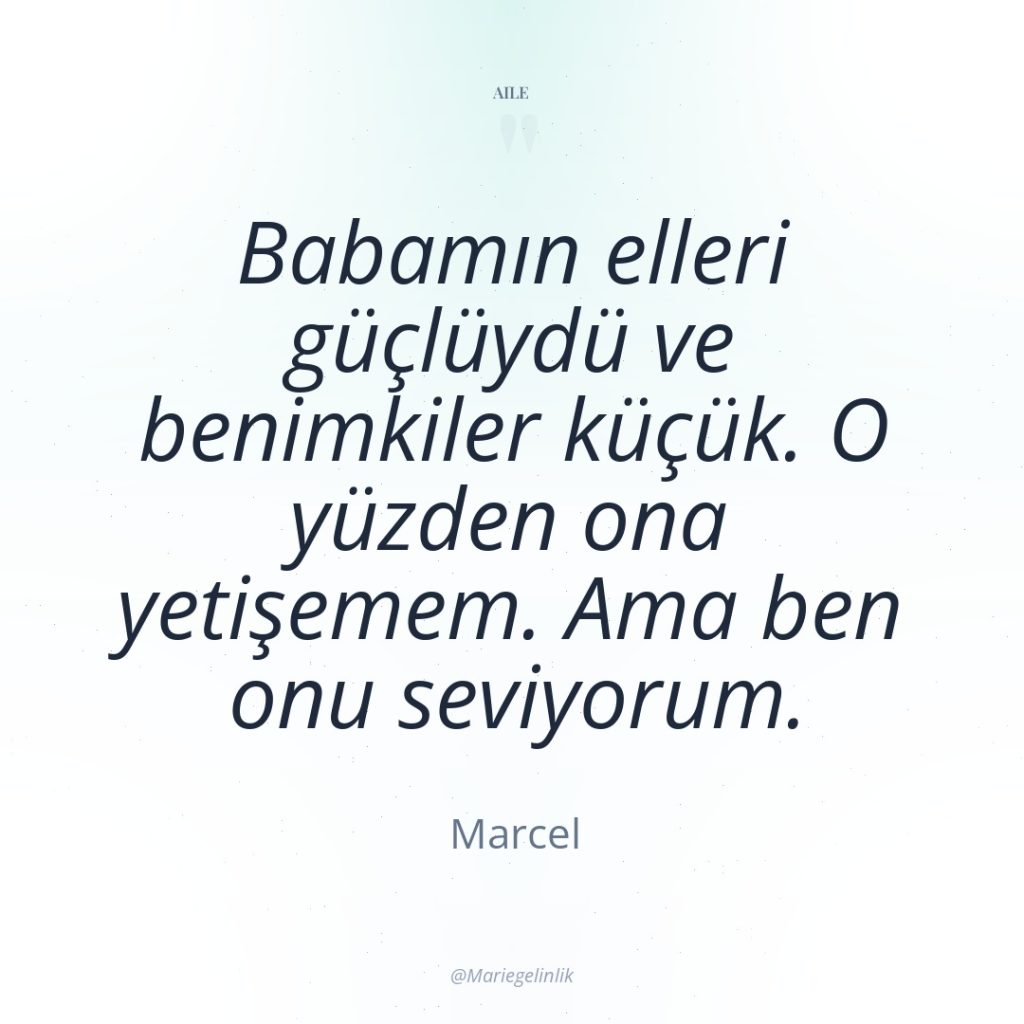 Babamın elleri güçlüydü ve benimkiler küçük. O yüzden ona yetişemem….