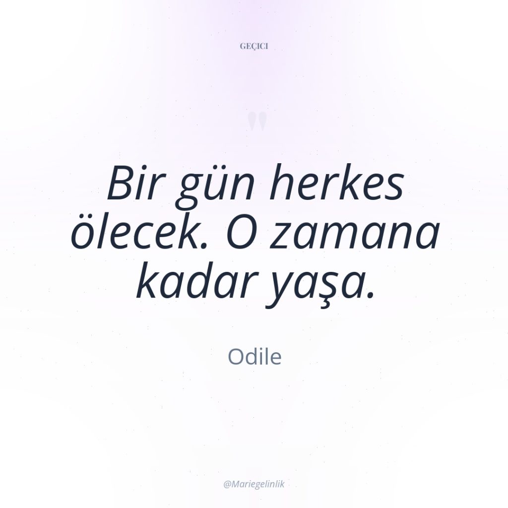 Bir gün herkes ölecek. O zamana kadar yaşa.