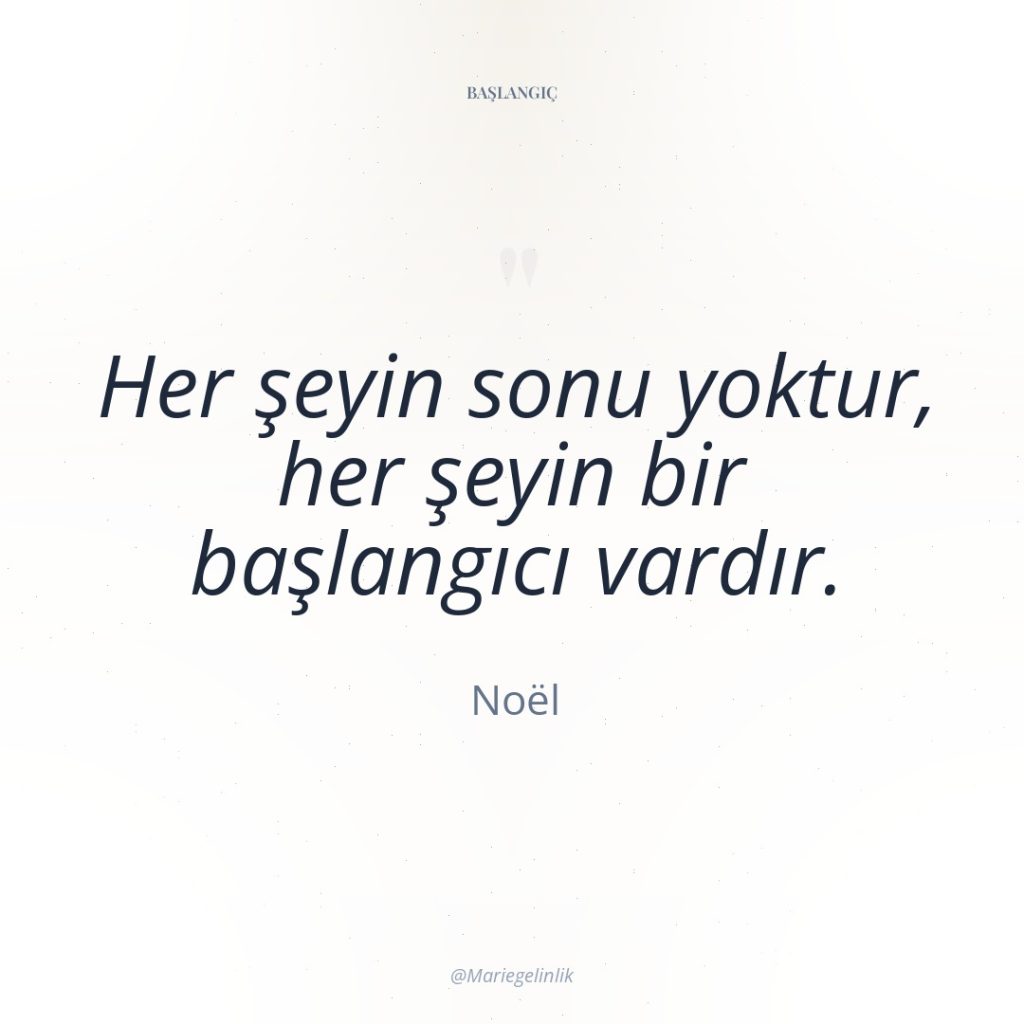 Her şeyin sonu yoktur, her şeyin bir başlangıcı vardır.