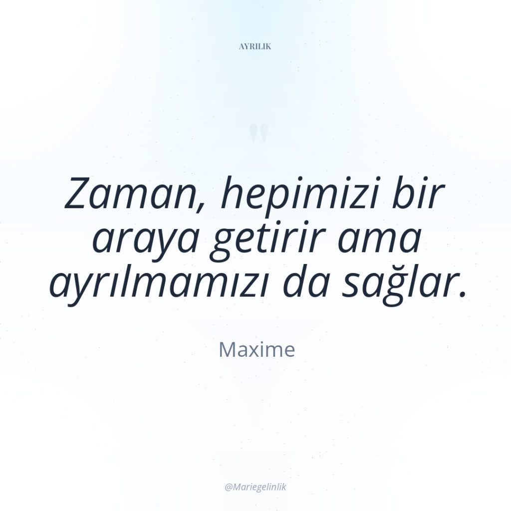 Zaman, hepimizi bir araya getirir ama ayrılmamızı da sağlar.