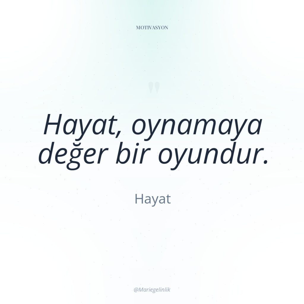 Hayat, oynamaya değer bir oyundur.