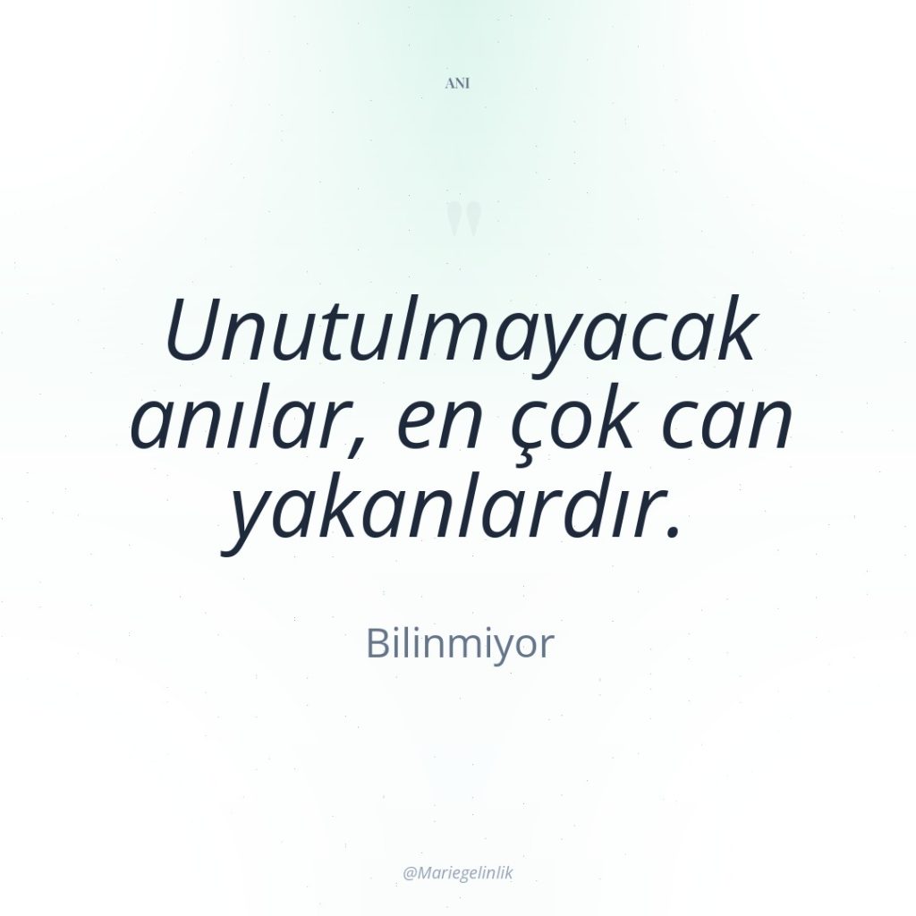Unutulmayacak anılar, en çok can yakanlardır.