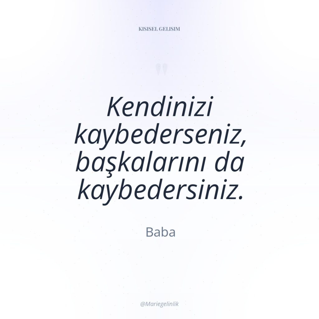 Kendinizi kaybederseniz, başkalarını da kaybedersiniz.