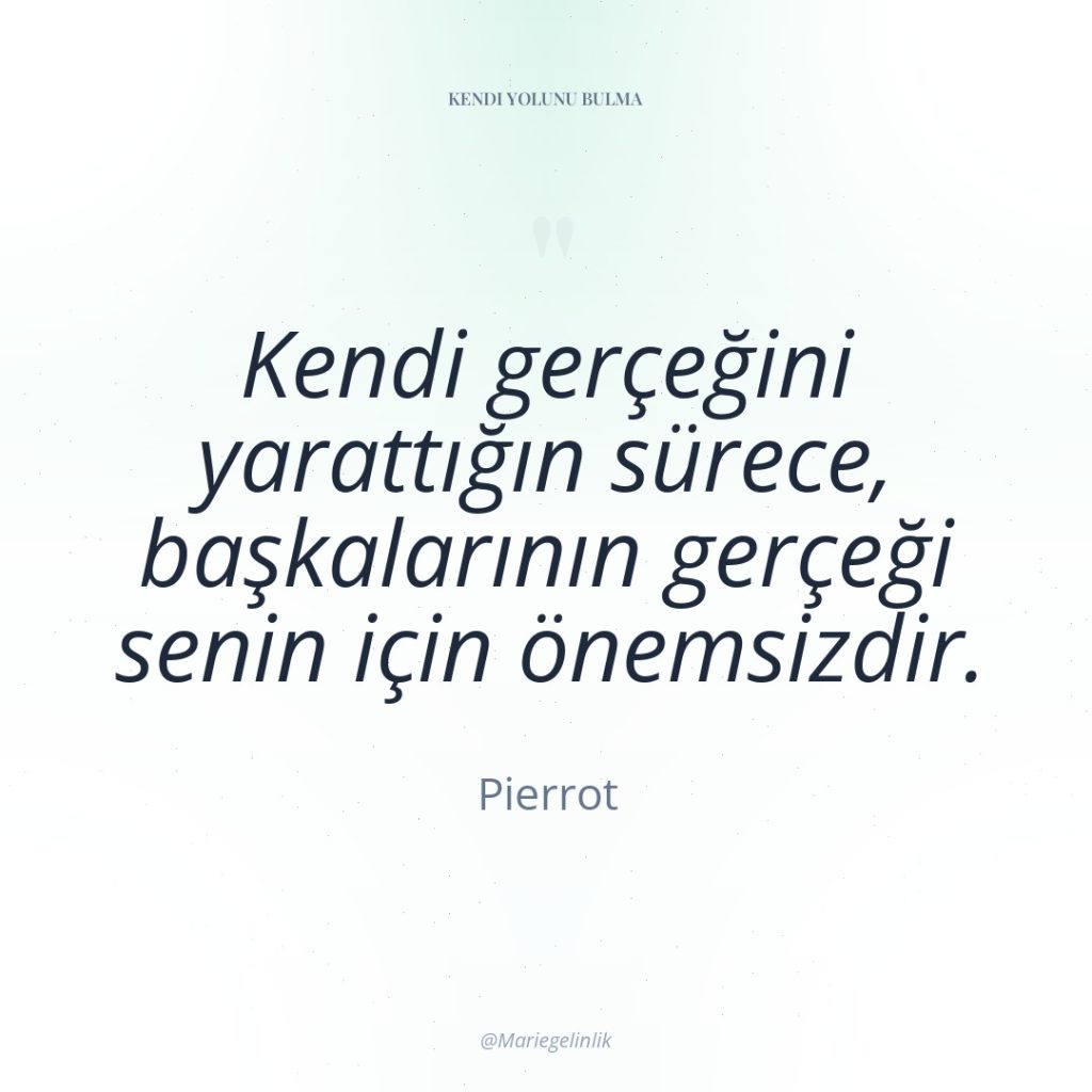 Kendi gerçeğini yarattığın sürece, başkalarının gerçeği senin için önemsizdir.