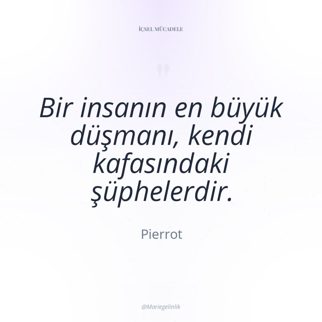 Bir insanın en büyük düşmanı, kendi kafasındaki şüphelerdir.
