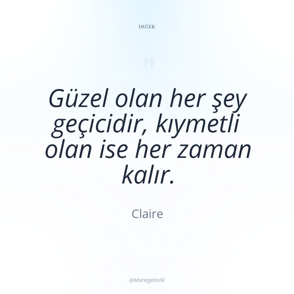 Güzel olan her şey geçicidir, kıymetli olan ise her zaman…