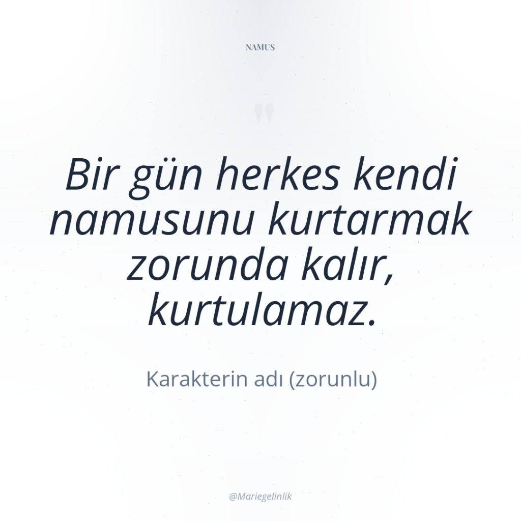 Bir gün herkes kendi namusunu kurtarmak zorunda kalır, kurtulamaz.