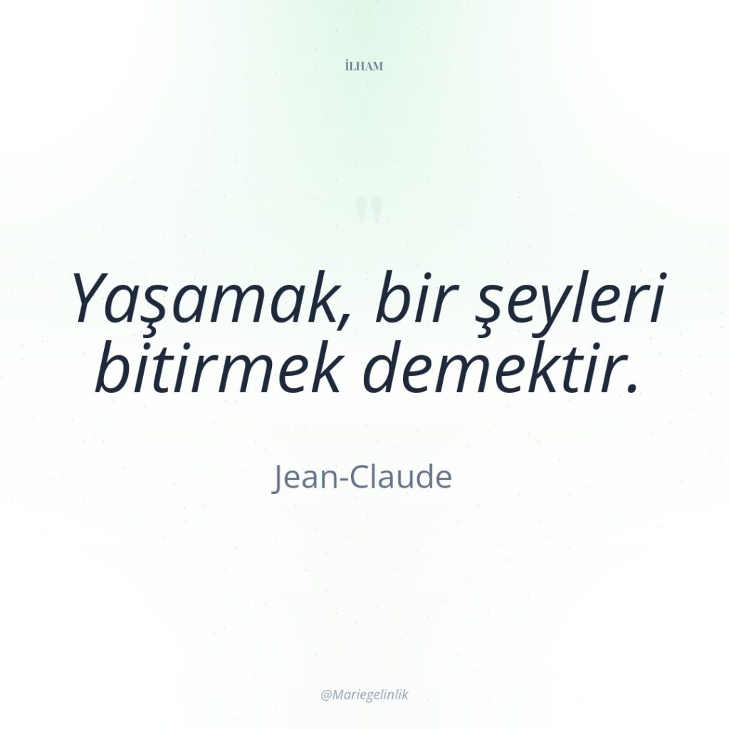 Yaşamak, bir şeyleri bitirmek demektir.