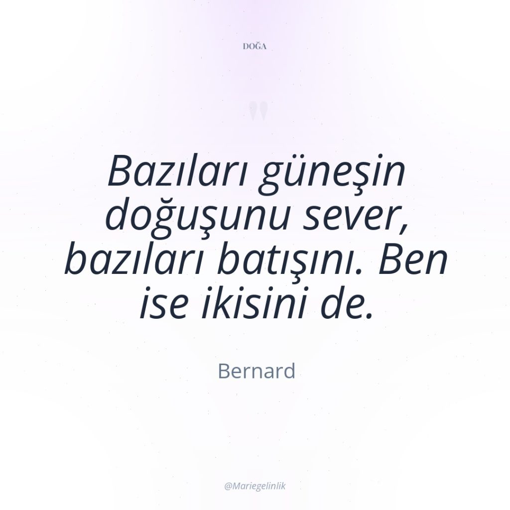 Bazıları güneşin doğuşunu sever, bazıları batışını. Ben ise ikisini de.