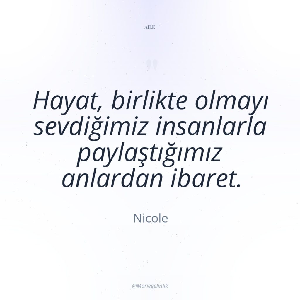 Hayat, birlikte olmayı sevdiğimiz insanlarla paylaştığımız anlardan ibaret.