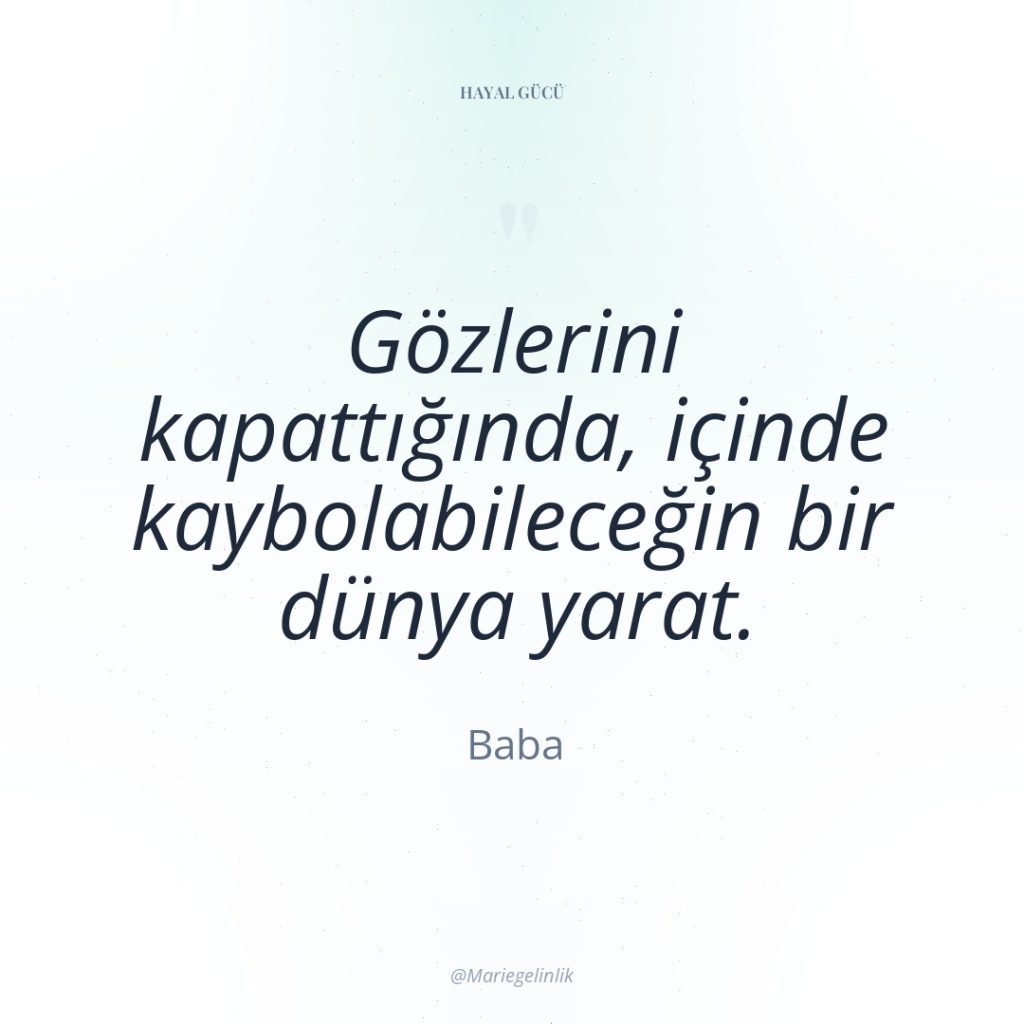 Gözlerini kapattığında, içinde kaybolabileceğin bir dünya yarat.