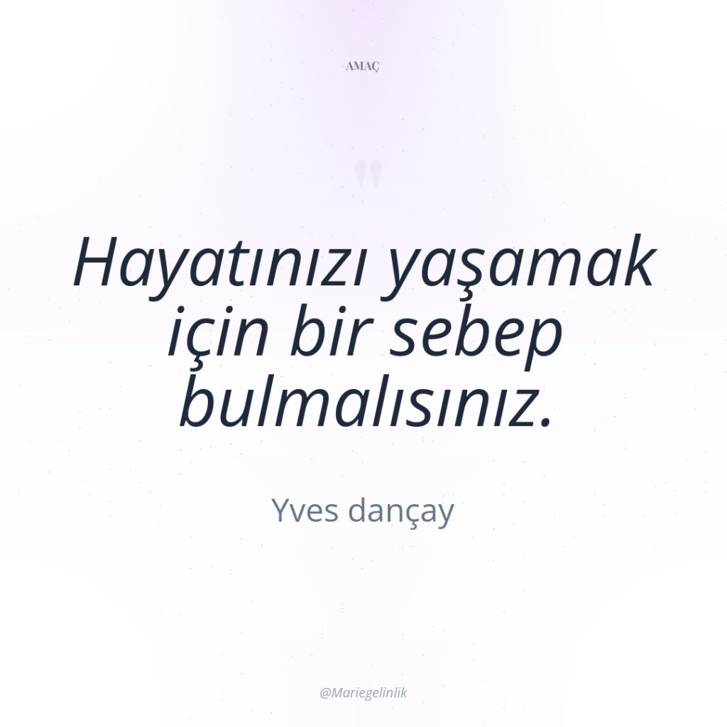 Hayatınızı yaşamak için bir sebep bulmalısınız.