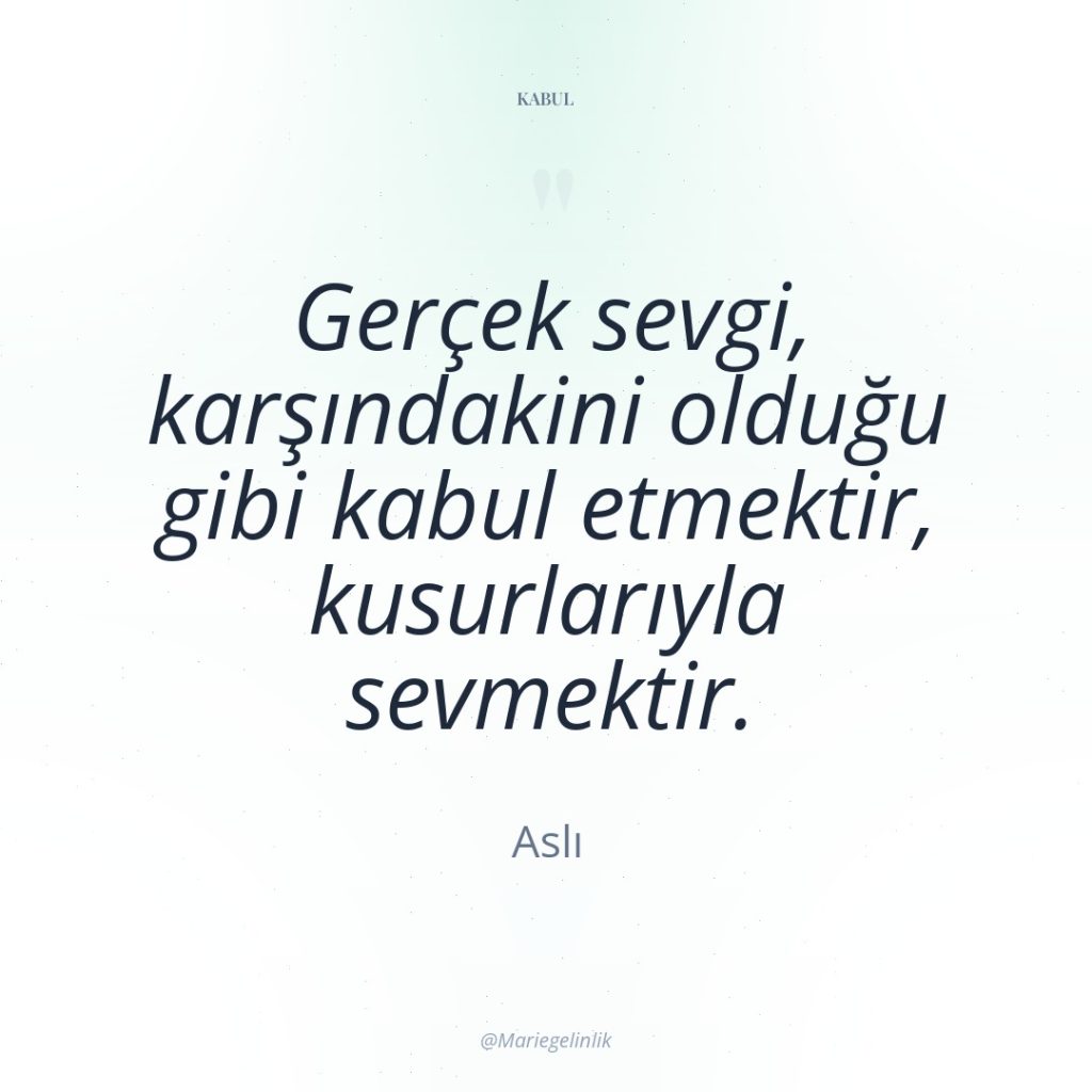 Gerçek sevgi, karşındakini olduğu gibi kabul etmektir, kusurlarıyla sevmektir.