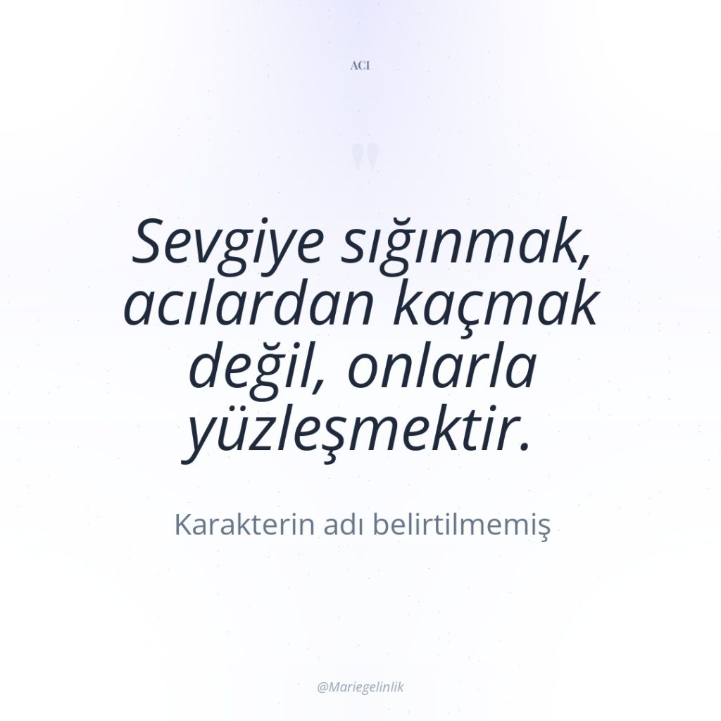 Sevgiye sığınmak, acılardan kaçmak değil, onlarla yüzleşmektir.