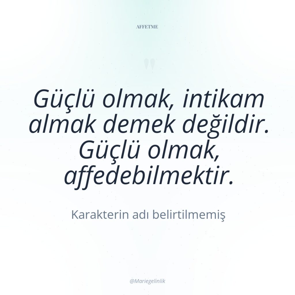 Güçlü olmak, intikam almak demek değildir. Güçlü olmak, affedebilmektir.