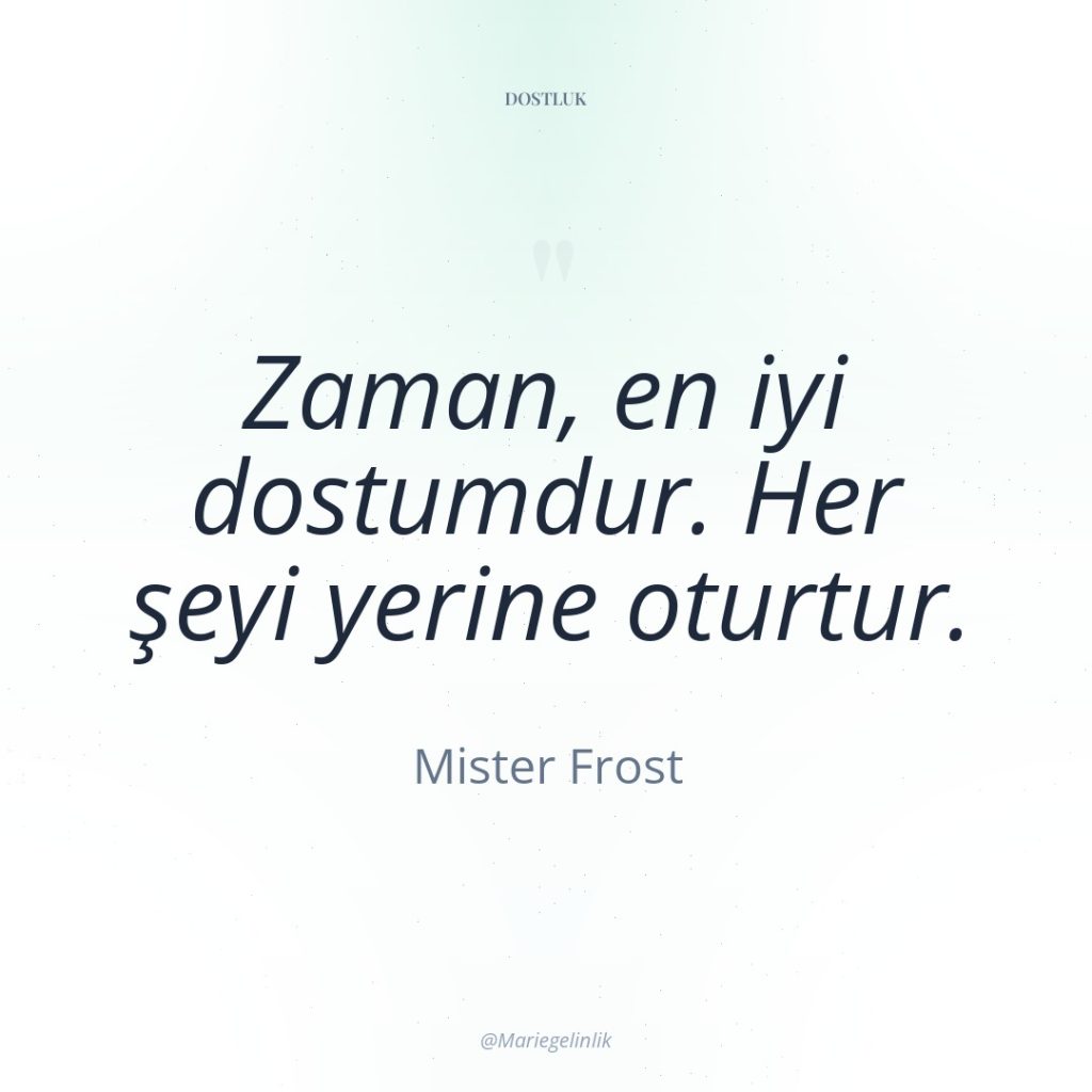 Zaman, en iyi dostumdur. Her şeyi yerine oturtur.