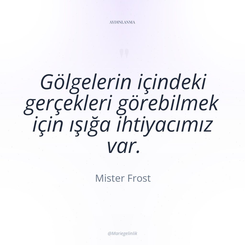 Gölgelerin içindeki gerçekleri görebilmek için ışığa ihtiyacımız var.