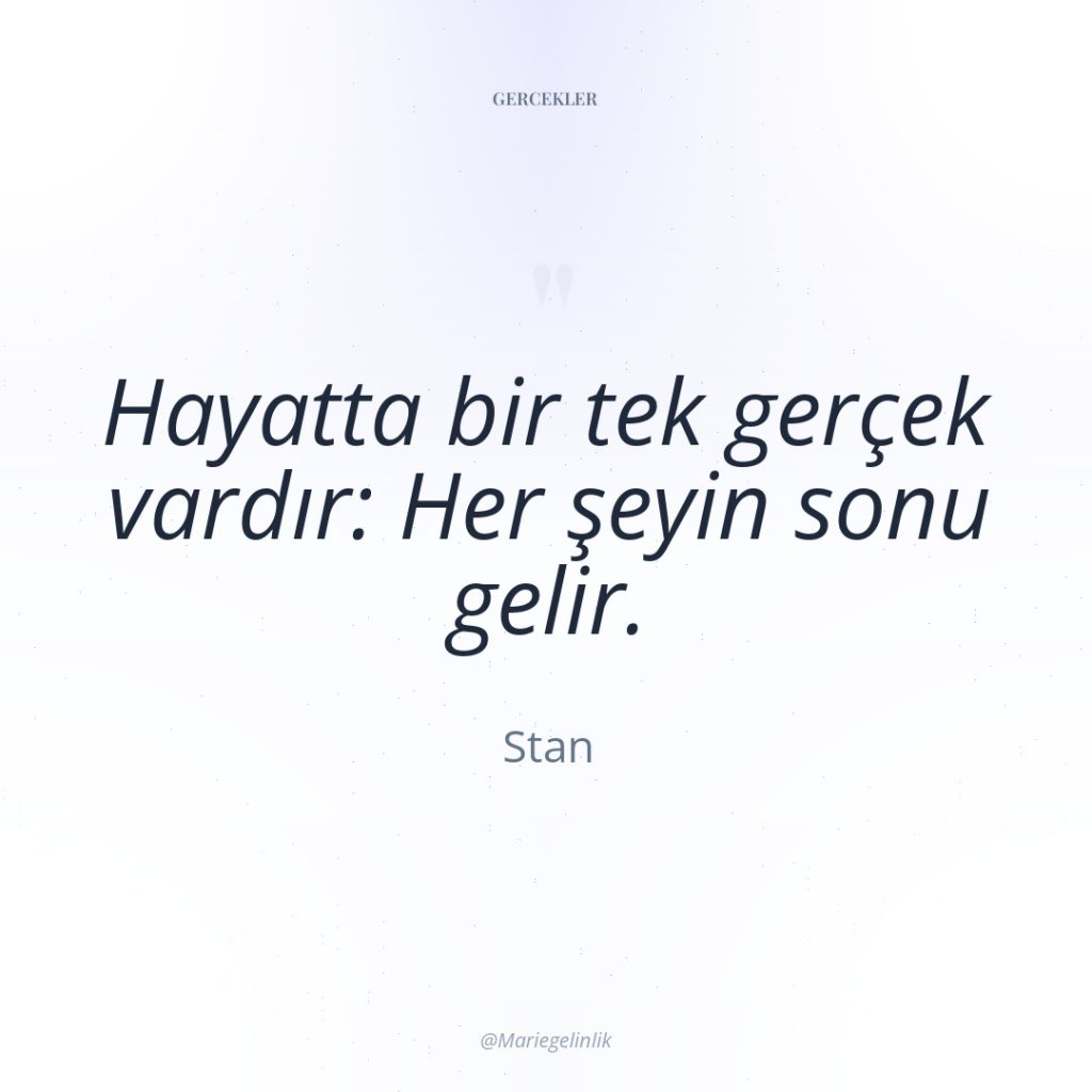 Hayatta bir tek gerçek vardır: Her şeyin sonu gelir.