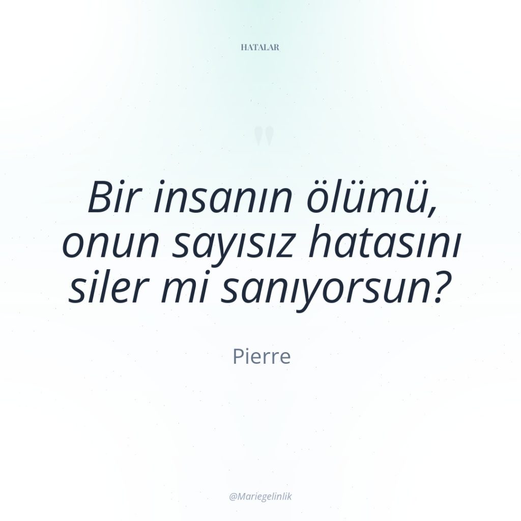 Bir insanın ölümü, onun sayısız hatasını siler mi sanıyorsun?