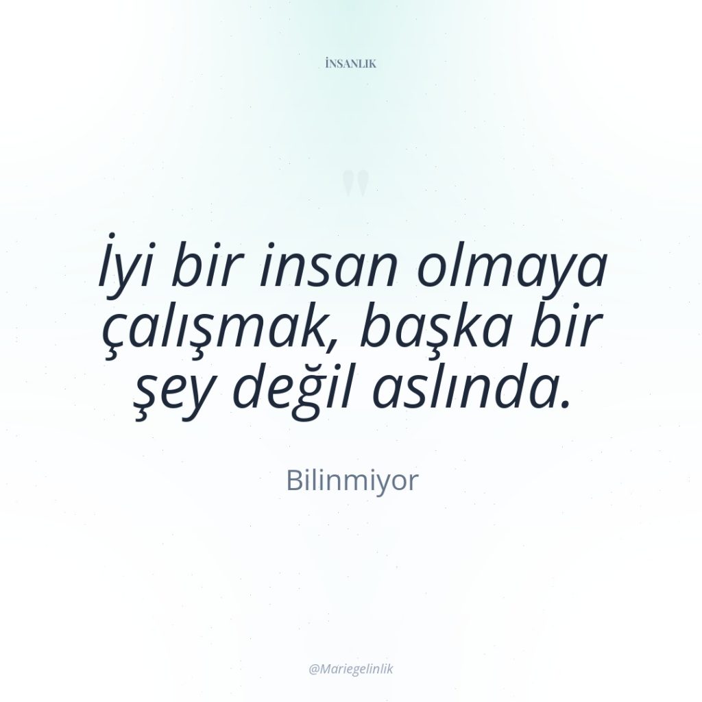 İyi bir insan olmaya çalışmak, başka bir şey değil aslında.