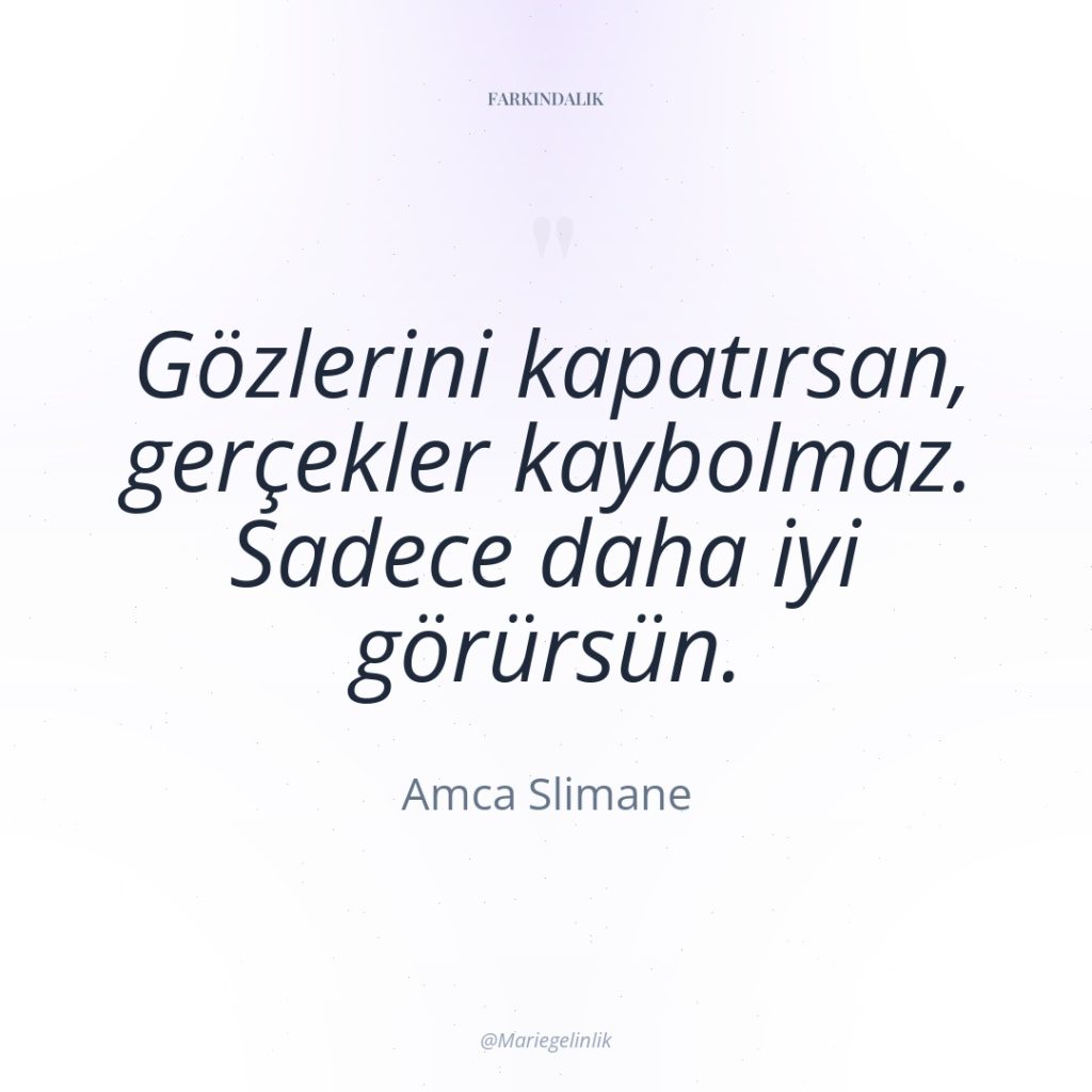 Gözlerini kapatırsan, gerçekler kaybolmaz. Sadece daha iyi görürsün.