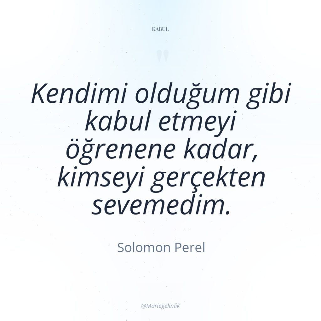 Kendimi olduğum gibi kabul etmeyi öğrenene kadar, kimseyi gerçekten sevemedim.