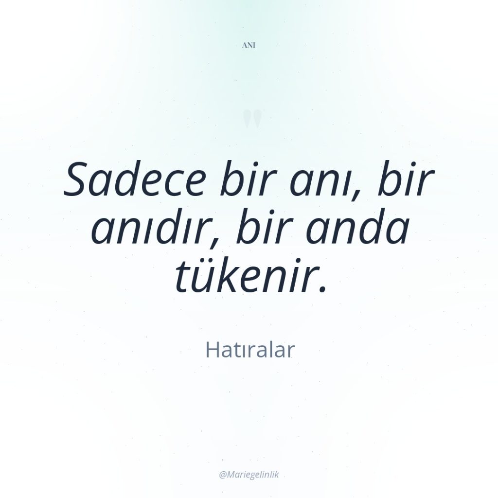 Sadece bir anı, bir anıdır, bir anda tükenir.