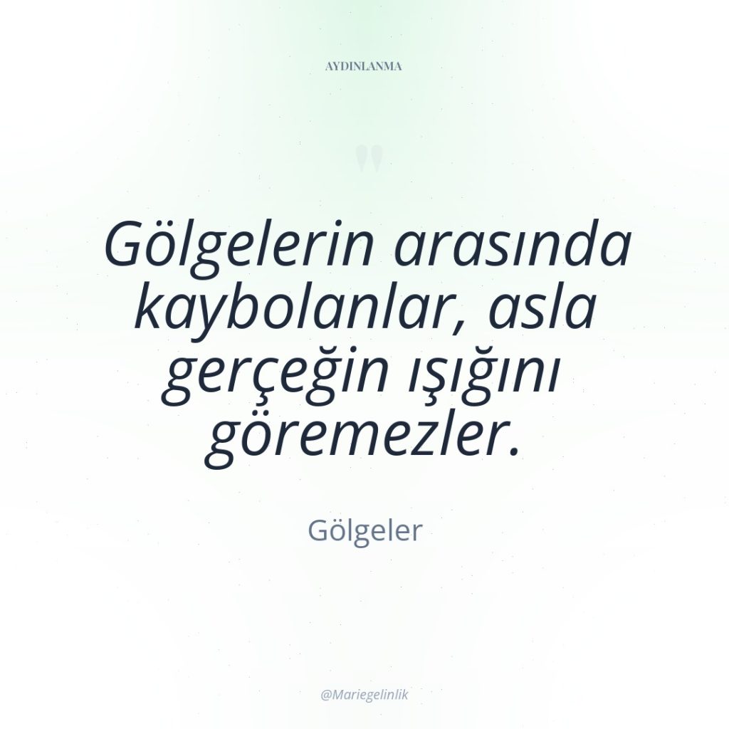 Gölgelerin arasında kaybolanlar, asla gerçeğin ışığını göremezler.