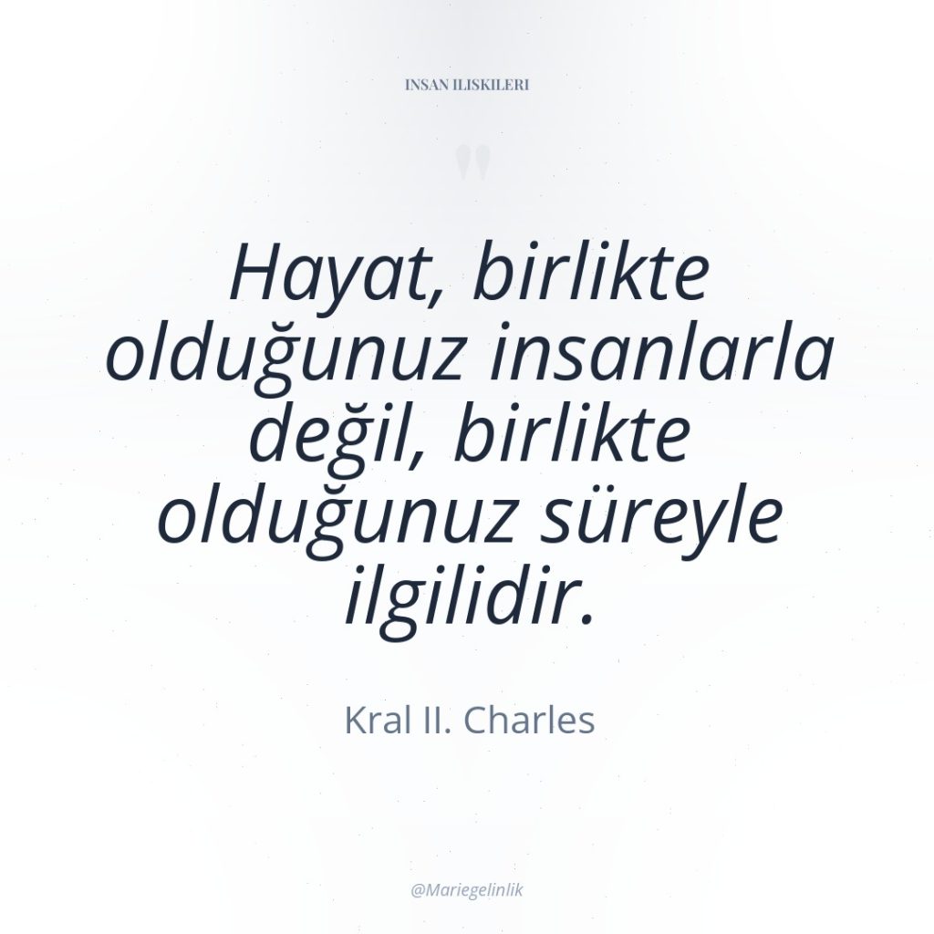 Hayat, birlikte olduğunuz insanlarla değil, birlikte olduğunuz süreyle ilgilidir.