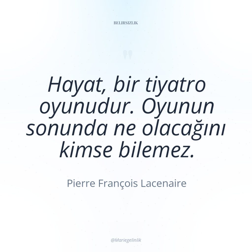 Hayat, bir tiyatro oyunudur. Oyunun sonunda ne olacağını kimse bilemez.