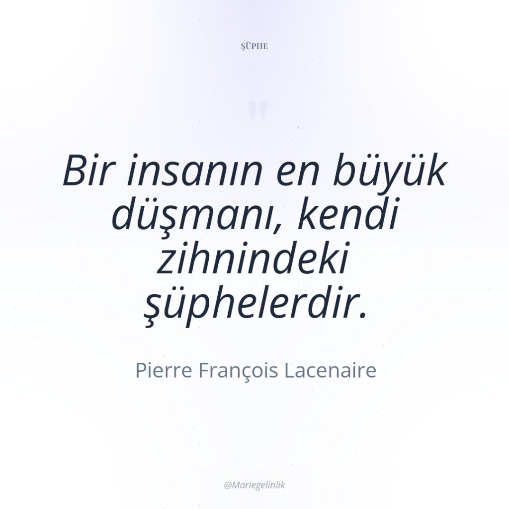 Bir insanın en büyük düşmanı, kendi zihnindeki şüphelerdir.