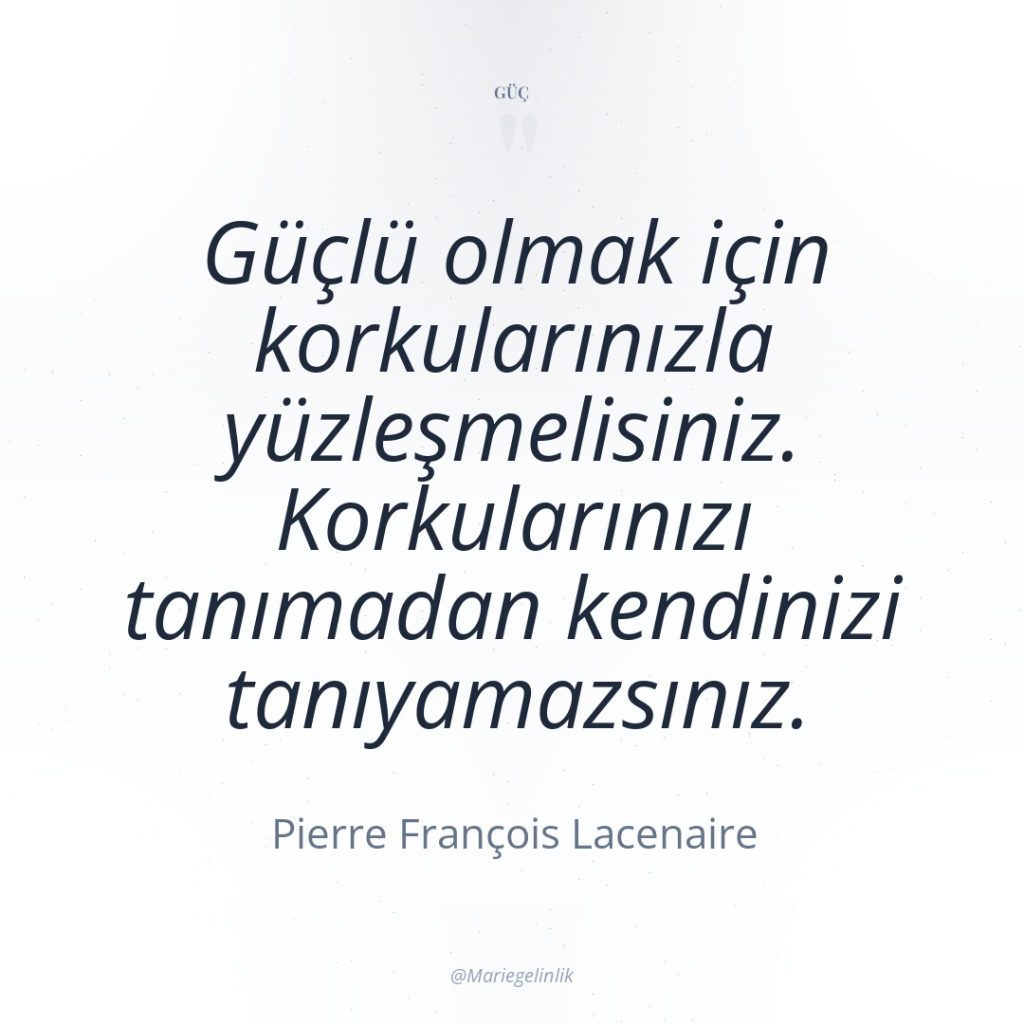 Güçlü olmak için korkularınızla yüzleşmelisiniz. Korkularınızı tanımadan kendinizi tanıyamazsınız.