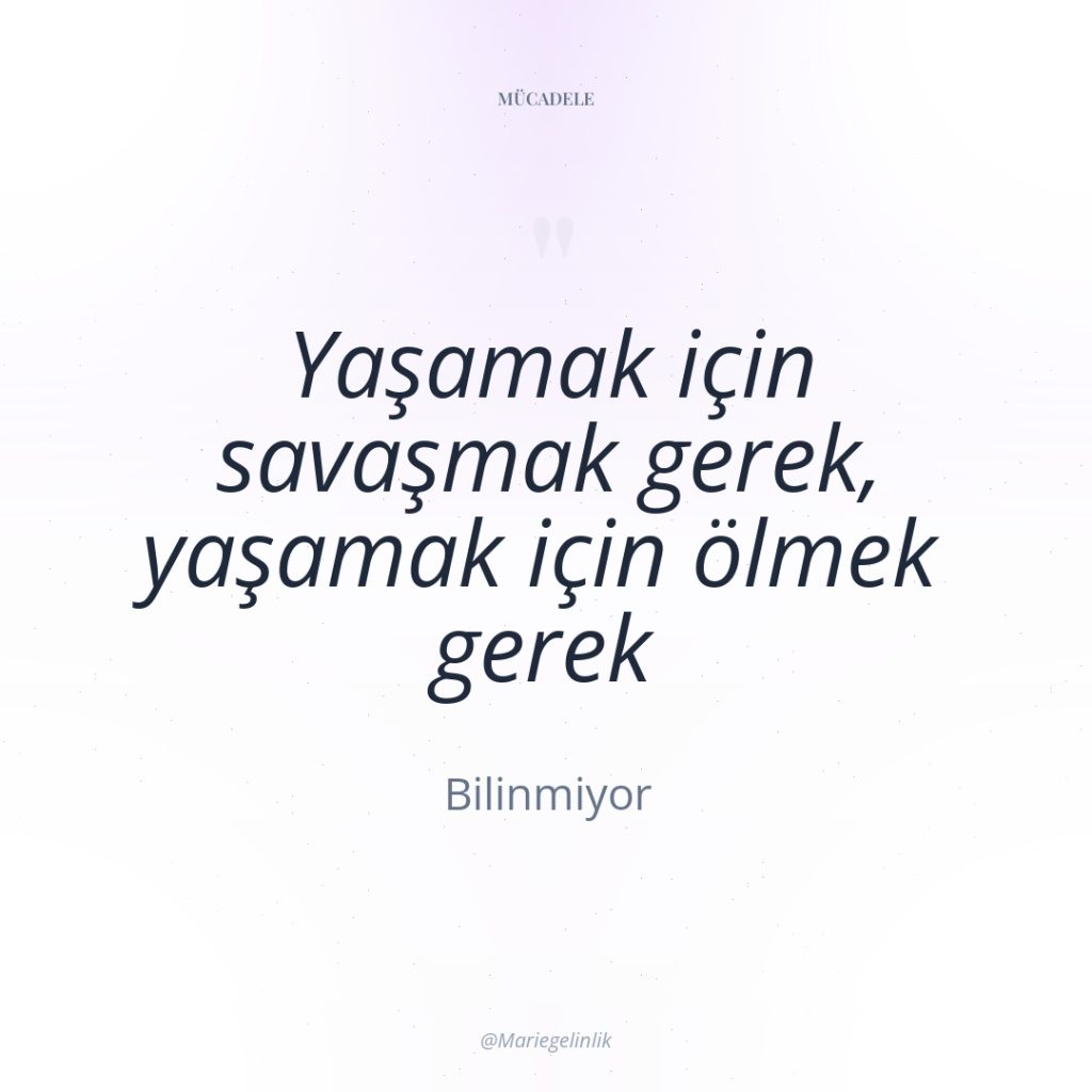 Yaşamak için savaşmak gerek, yaşamak için ölmek gerek