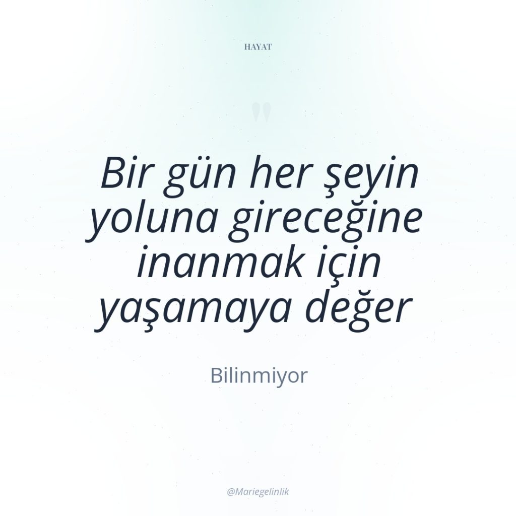 Bir gün her şeyin yoluna gireceğine inanmak için yaşamaya değer