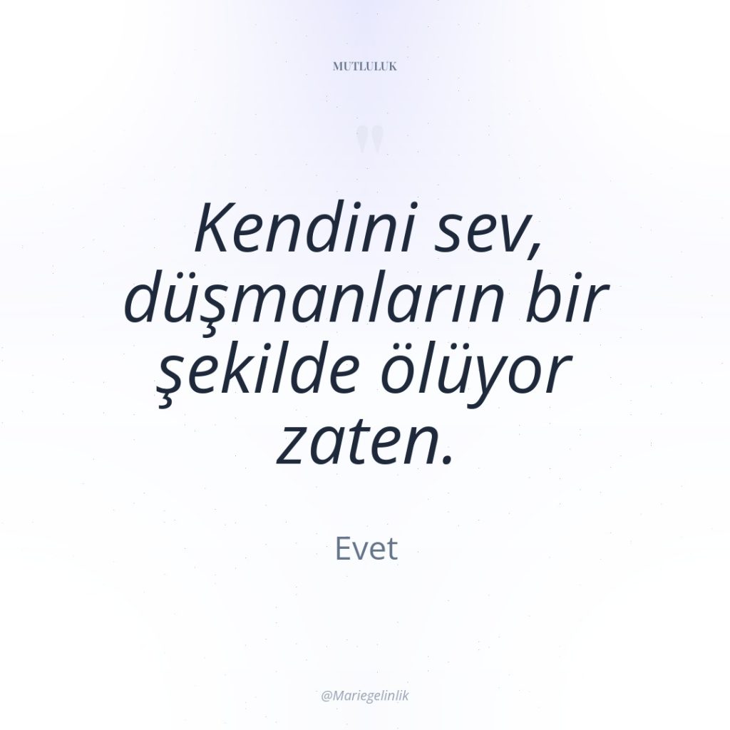 Kendini sev, düşmanların bir şekilde ölüyor zaten.