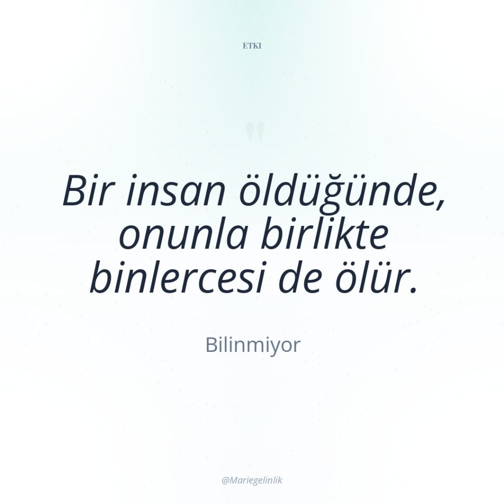 Bir insan öldüğünde, onunla birlikte binlercesi de ölür.