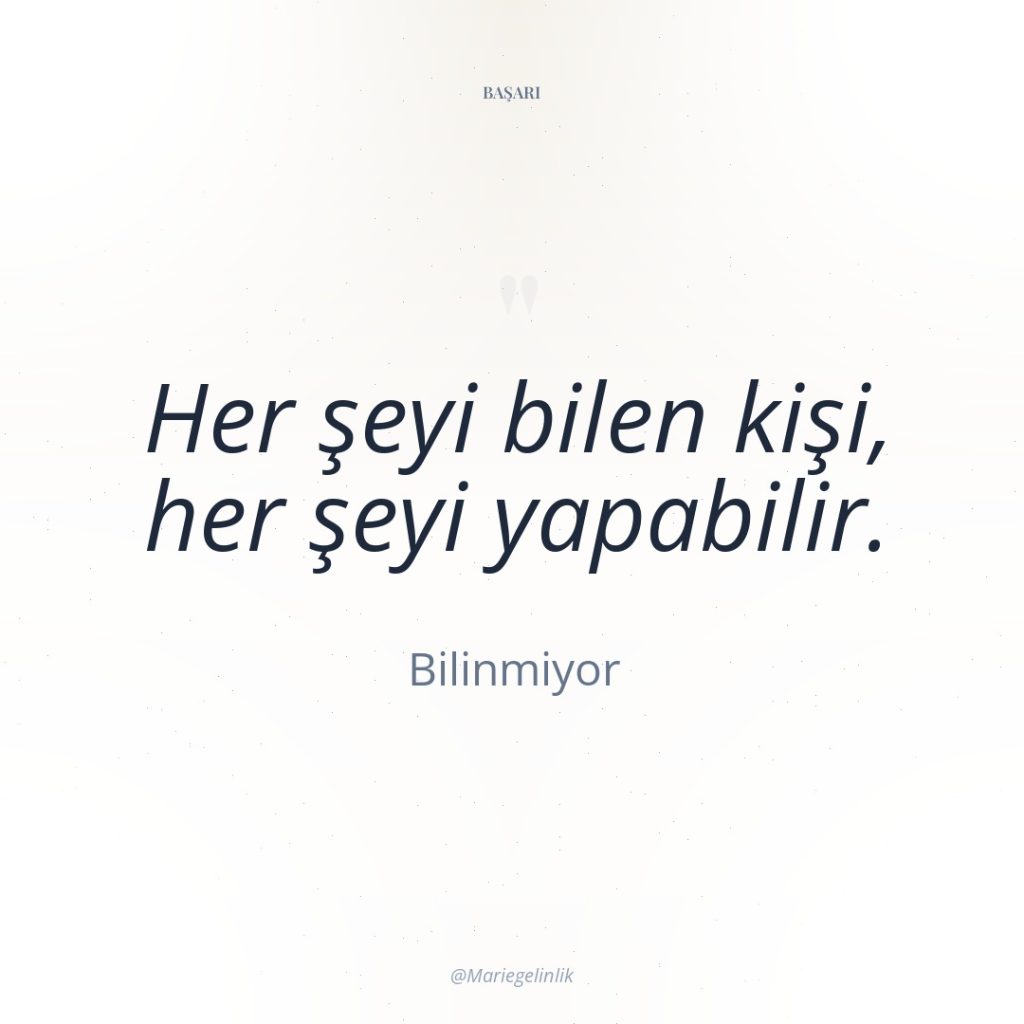 Her şeyi bilen kişi, her şeyi yapabilir.