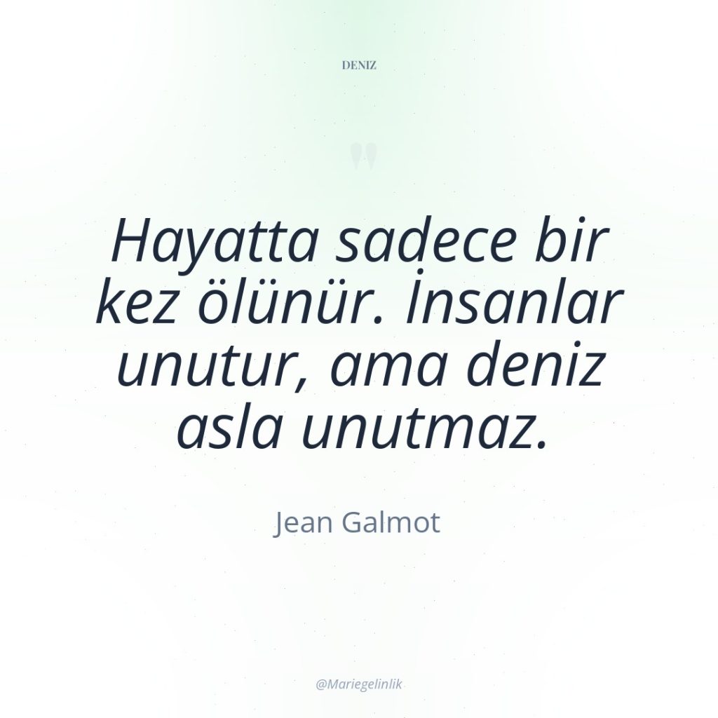 Hayatta sadece bir kez ölünür. İnsanlar unutur, ama deniz asla…