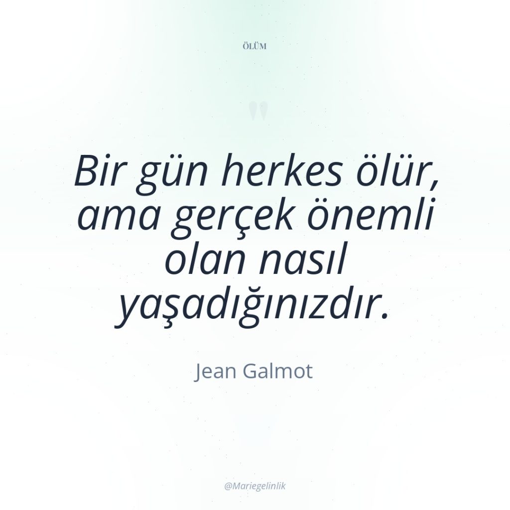 Bir gün herkes ölür, ama gerçek önemli olan nasıl yaşadığınızdır.