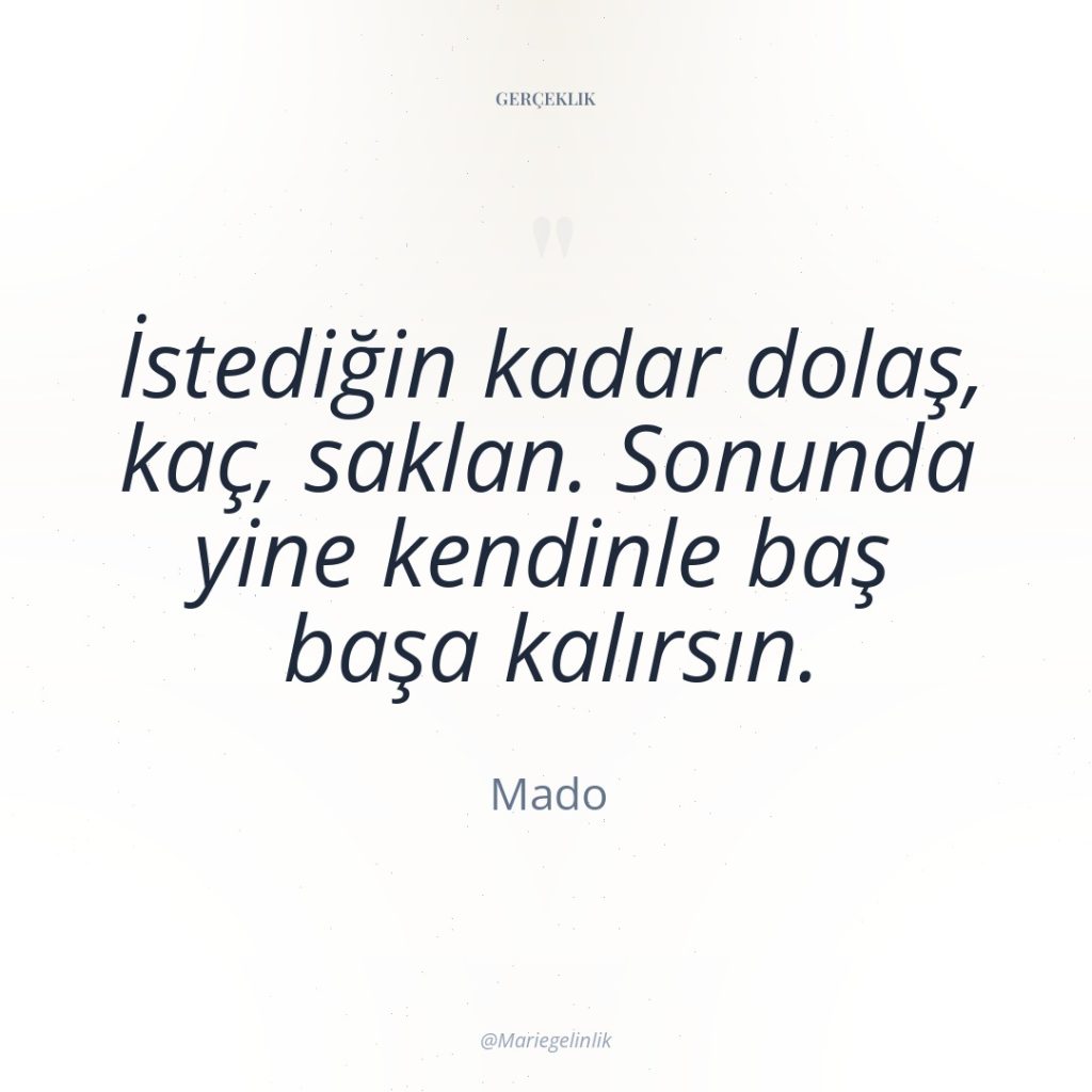 İstediğin kadar dolaş, kaç, saklan. Sonunda yine kendinle baş başa…