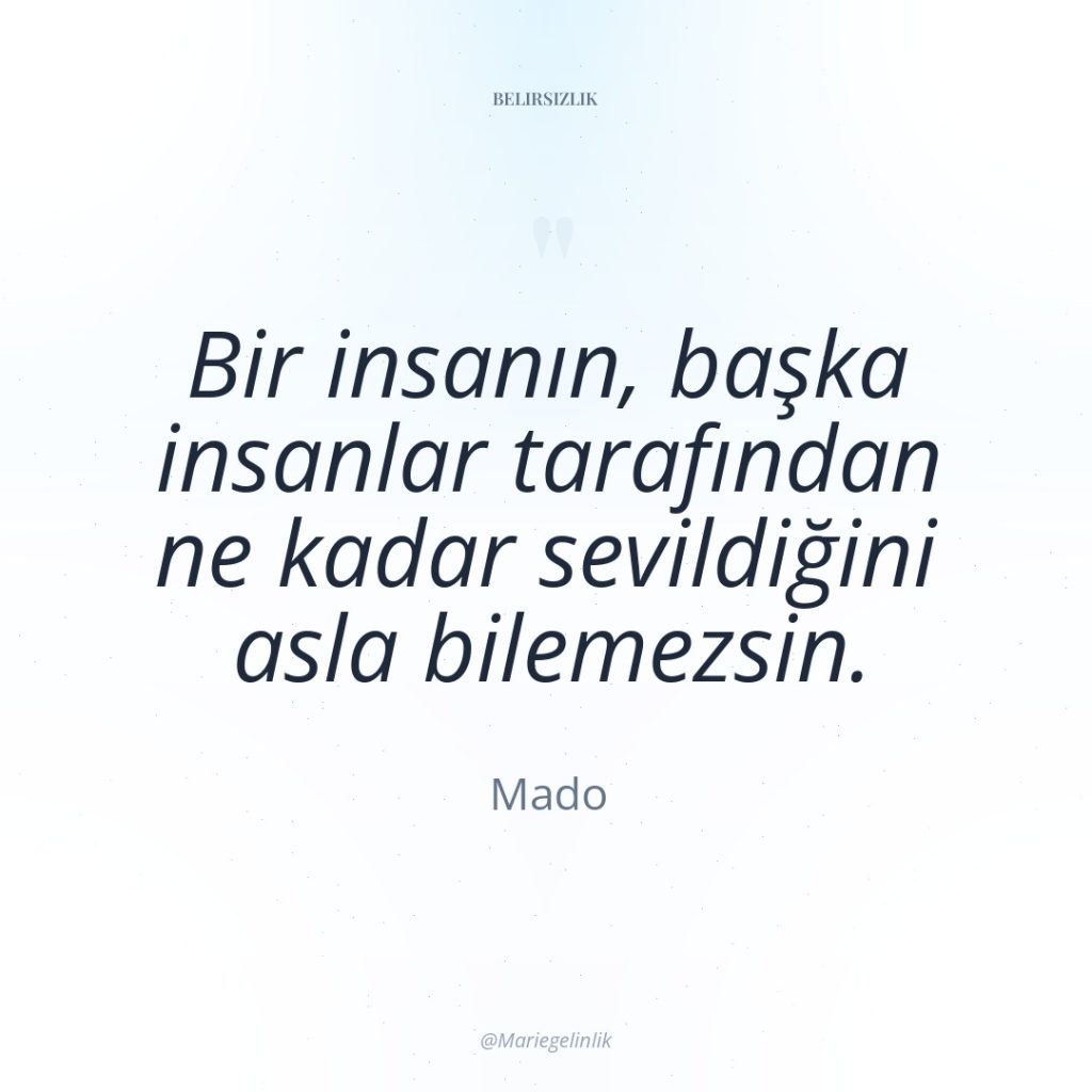 Bir insanın, başka insanlar tarafından ne kadar sevildiğini asla bilemezsin.