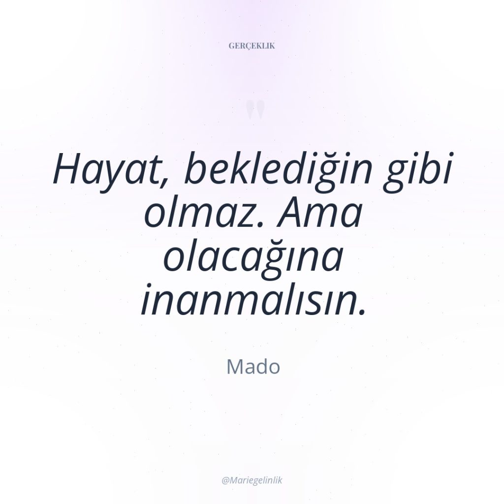 Hayat, beklediğin gibi olmaz. Ama olacağına inanmalısın.